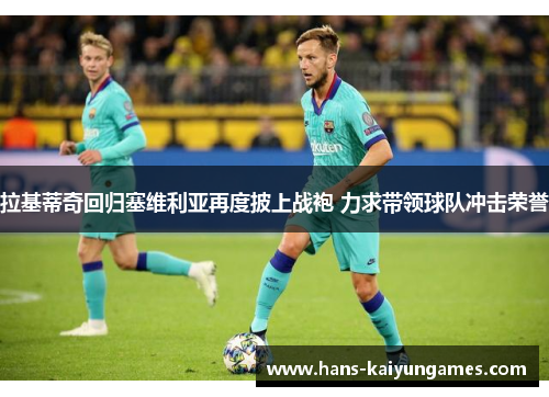 拉基蒂奇回归塞维利亚再度披上战袍 力求带领球队冲击荣誉