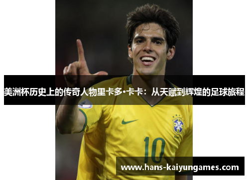 美洲杯历史上的传奇人物里卡多·卡卡：从天赋到辉煌的足球旅程