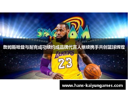 詹姆斯哈登与耐克成功续约成品牌代言人继续携手共创篮球辉煌
