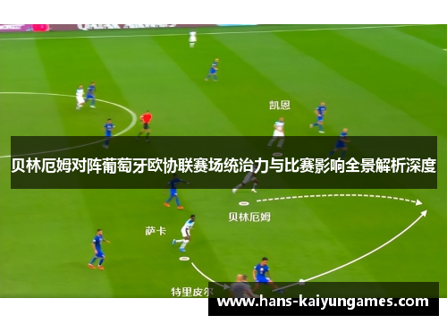 贝林厄姆对阵葡萄牙欧协联赛场统治力与比赛影响全景解析深度