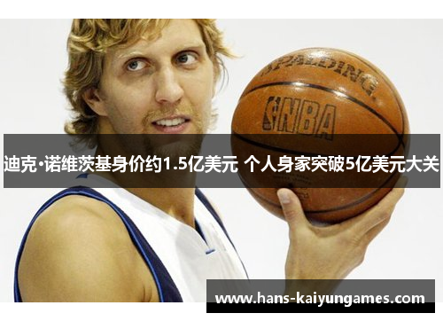 迪克·诺维茨基身价约1.5亿美元 个人身家突破5亿美元大关 迪克·诺维茨基身价约1.5亿美元 个人身家突破5亿美元大关
