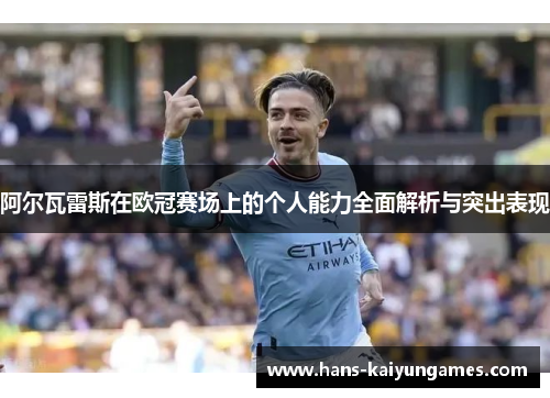 阿尔瓦雷斯在欧冠赛场上的个人能力全面解析与突出表现 阿尔瓦雷斯在欧冠赛场上的个人能力全面解析与突出表现