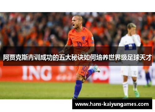 阿贾克斯青训成功的五大秘诀如何培养世界级足球天才 阿贾克斯青训成功的五大秘诀如何培养世界级足球天才