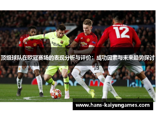 顶级球队在欧冠赛场的表现分析与评价:成功因素与未来趋势探讨 顶级球队在欧冠赛场的表现分析与评价:成功因素与未来趋势探讨