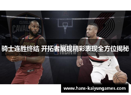 骑士连胜终结 开拓者展现精彩表现全方位揭秘 骑士连胜终结 开拓者展现精彩表现全方位揭秘