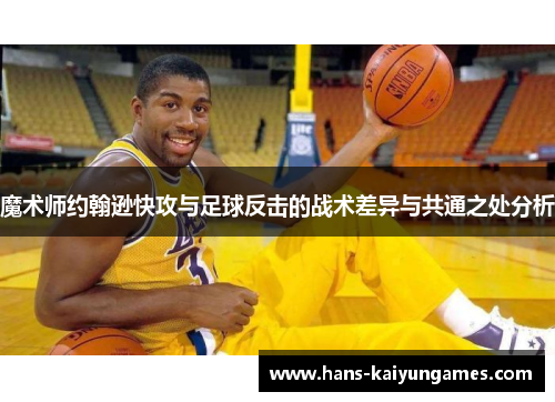 魔术师约翰逊快攻与足球反击的战术差异与共通之处分析 魔术师约翰逊快攻与足球反击的战术差异与共通之处分析