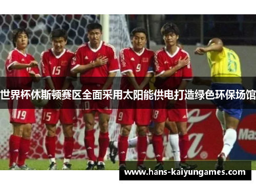世界杯休斯顿赛区全面采用太阳能供电打造绿色环保场馆 世界杯休斯顿赛区全面采用太阳能供电打造绿色环保场馆