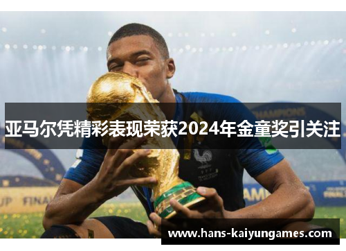 亚马尔凭精彩表现荣获2024年金童奖引关注 亚马尔凭精彩表现荣获2024年金童奖引关注