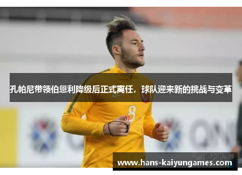 孔帕尼带领伯恩利降级后正式离任，球队迎来新的挑战与变革