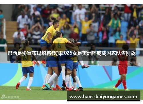巴西足协宣布玛塔将参加2025女足美洲杯或成国家队告别战 巴西足协宣布玛塔将参加2025女足美洲杯或成国家队告别战